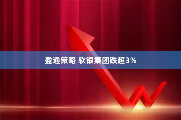 盈通策略 软银集团跌超3%