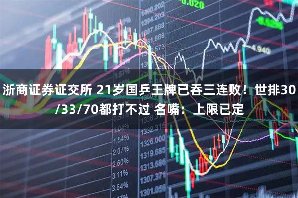 浙商证券证交所 21岁国乒王牌已吞三连败！世排30/33/70都打不过 名嘴：上限已定