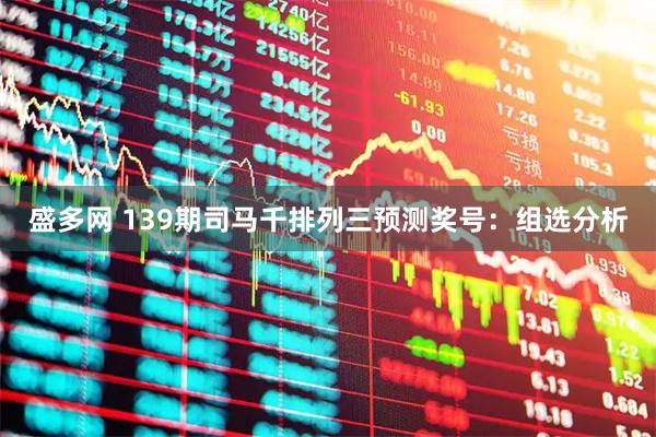 盛多网 139期司马千排列三预测奖号：组选分析