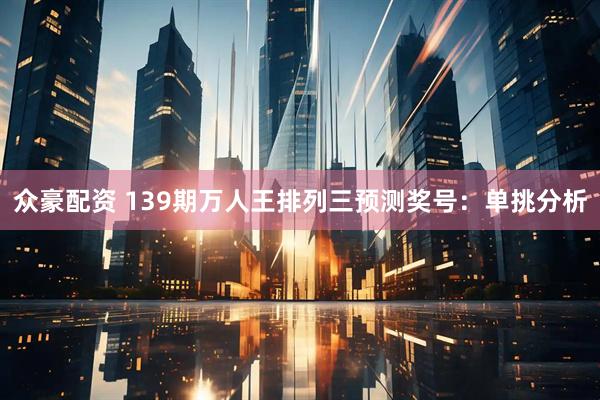 众豪配资 139期万人王排列三预测奖号：单挑分析