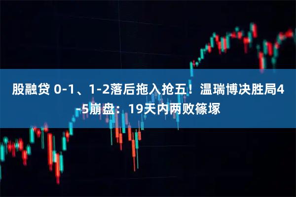 股融贷 0-1、1-2落后拖入抢五！温瑞博决胜局4-5崩盘：19天内两败篠塚