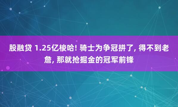 股融贷 1.25亿梭哈! 骑士为争冠拼了, 得不到老詹, 那就抢掘金的冠军前锋